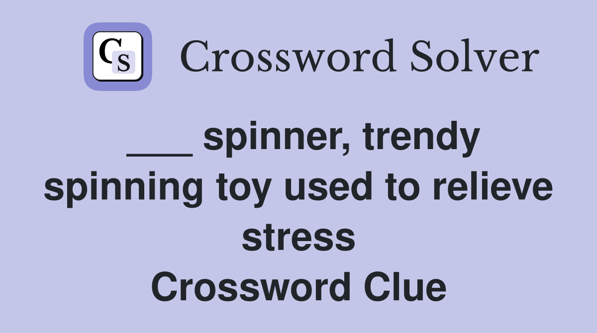 spinner, trendy spinning toy used to relieve stress Crossword Clue
